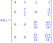 AA[3] := Matrix([[4, 3, 2, 1], [0, 7/2, -4, (-5)/2], [0, 0, 29/14, (-65)/14], [0, 0, 33/14, 123/14]])