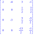 Matrix([[2, -4, 3, -1], [0, 0, 1/2, 3/2], [0, -3, 5/2, (-5)/2], [0, 8, (-13)/2, (-1)/2]])