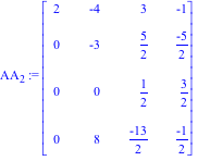 AA[2] := Matrix([[2, -4, 3, -1], [0, -3, 5/2, (-5)/2], [0, 0, 1/2, 3/2], [0, 8, (-13)/2, (-1)/2]])