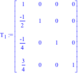 T[1] := Matrix([[1, 0, 0, 0], [(-1)/2, 1, 0, 0], [(-1)/4, 0, 1, 0], [3/4, 0, 0, 1]])